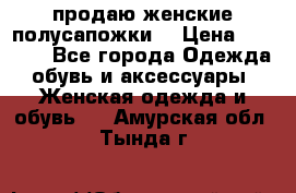 продаю женские полусапожки. › Цена ­ 1 700 - Все города Одежда, обувь и аксессуары » Женская одежда и обувь   . Амурская обл.,Тында г.